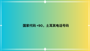 国家代码 +90，土耳其电话号码